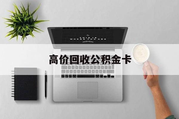 最新高价回收公积金卡方法分析(最方便真实的阿里高价回收公积金卡骗局方法)