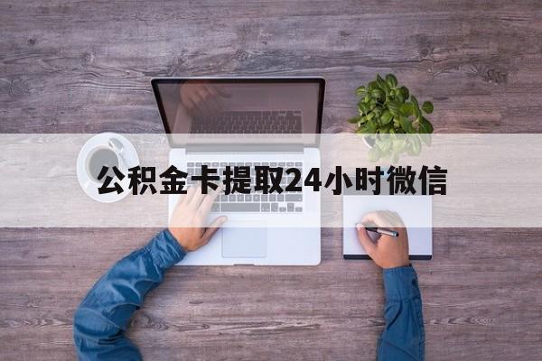 最新公积金卡提取24小时微信方法分析(最方便真实的阿里公积金卡提取24小时微信怎么提取方法)