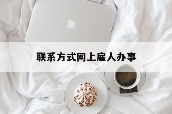 最新联系方式网上雇人办事方法分析(最方便真实的阿里网上雇人花钱办事方法)