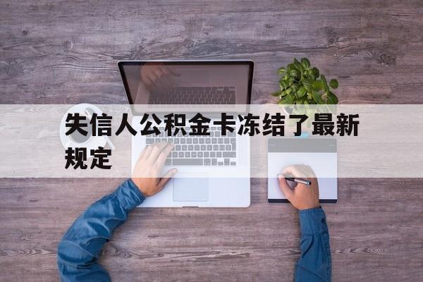 最新失信人公积金卡冻结了最新规定方法分析(最方便真实的阿里失信被执行人的住房公积金会执行吗?方法)