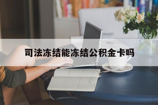 最新司法冻结能冻结公积金卡吗方法分析(最方便真实的阿里法院冻结公积金账户,账户状态会显示什么方法)
