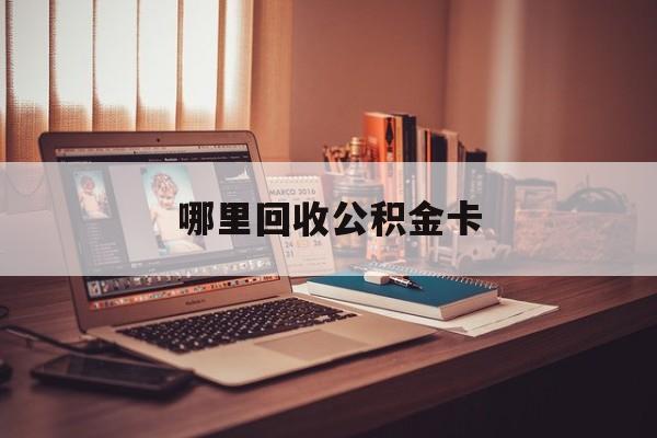 最新哪里回收公积金卡方法分析(最方便真实的阿里公积金卡怎么取出来方法)