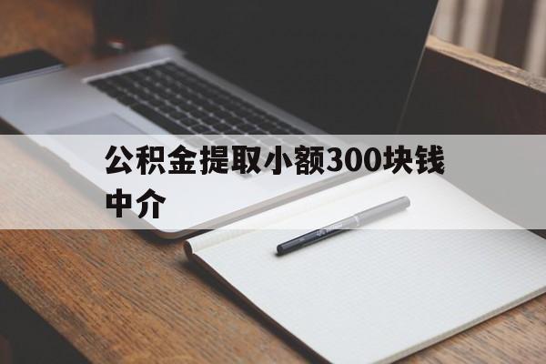 最新公积金提取小额300块钱中介方法分析(最方便真实的阿里公积金提取中介收多少方法)