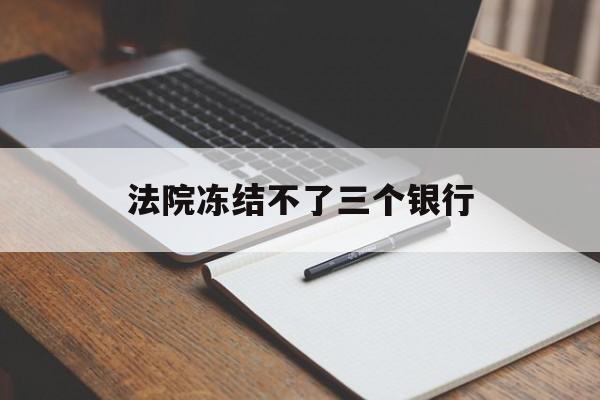 最新法院冻结不了三个银行方法分析(最方便真实的阿里法院冻结不了三个银行是怎么回事?方法)