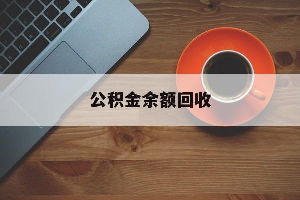 最新公积金余额回收方法分析(最方便真实的阿里公积金余额回收什么意思方法)