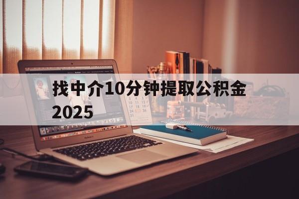最新找中介10分钟提取公积金2025方法分析(最方便真实的阿里正规中介提取公积金方法)