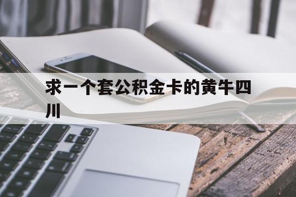 最新求一个套公积金卡的黄牛四川方法分析(最方便真实的阿里四川公积金怎么取出来啊方法)