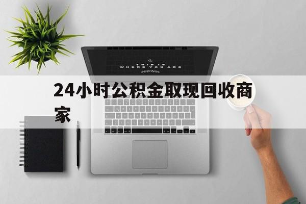 最新24小时公积金取现回收商家方法分析(最方便真实的阿里公积金取现需要多少手续费方法)