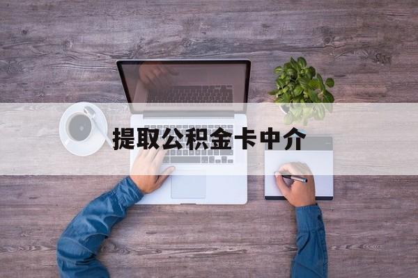 最新提取公积金卡中介方法分析(最方便真实的阿里公积金中介提取会不会存在诈骗方法)