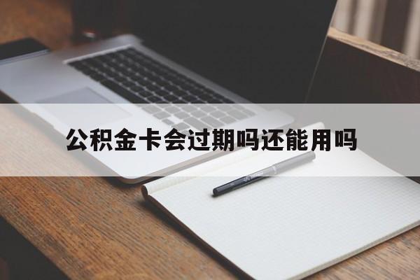 最新公积金卡会过期吗还能用吗方法分析(最方便真实的阿里公积金卡有效期到后需要换卡吗?方法)