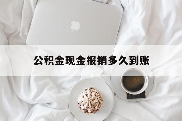 最新公积金现金报销多久到账方法分析(最方便真实的阿里公积金现金报销多久到账户方法)