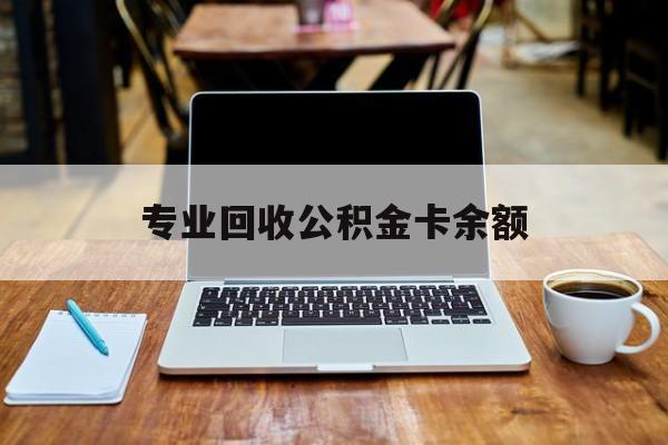 最新专业回收公积金卡余额方法分析(最方便真实的阿里公积金回收本金是什么意思?方法)