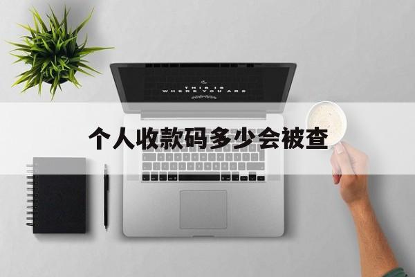 最新个人收款码多少会被查方法分析(最方便真实的阿里个人收款码一天可以收多少方法)