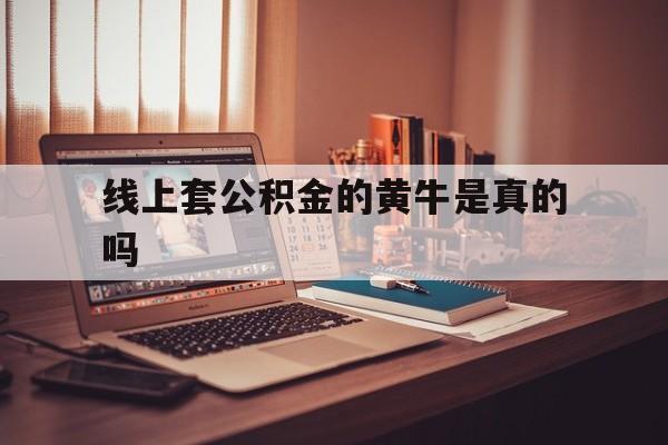 最新线上套公积金的黄牛是真的吗方法分析(最方便真实的阿里线下公积金方法)
