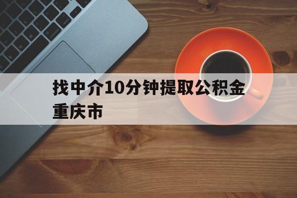 最新找中介10分钟提取公积金重庆市方法分析(最方便真实的阿里重庆公积金代提方法)