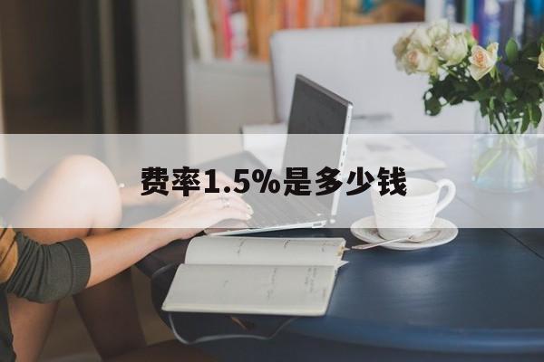 最新费率1.5%是多少钱方法分析(最方便真实的阿里费率136%是多少方法)