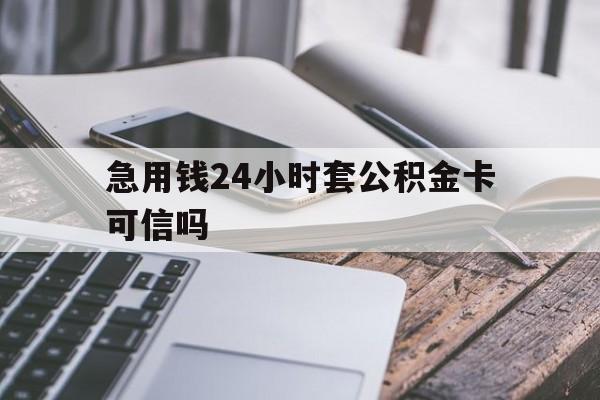 最新急用钱24小时套公积金卡可信吗方法分析(最方便真实的阿里急用钱24小时套公积金卡可信吗安全吗方法)