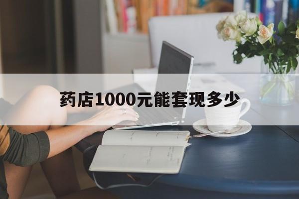最新药店1000元能套现多少方法分析(最方便真实的阿里医保卡的钱转入微信余额方法)