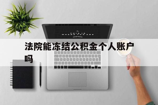 最新法院能冻结公积金个人账户吗方法分析(最方便真实的阿里法院能否冻结公积金账户方法)