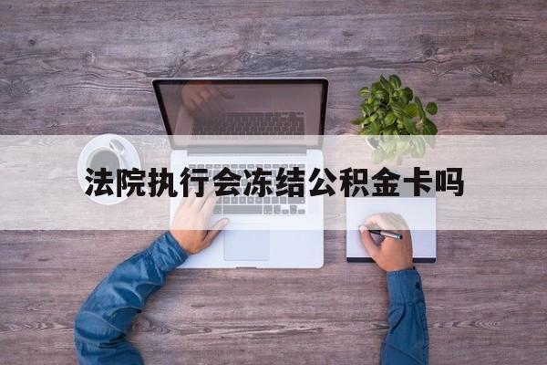 最新法院执行会冻结公积金卡吗方法分析(最方便真实的阿里法院会冻结住房公积金账户吗方法)