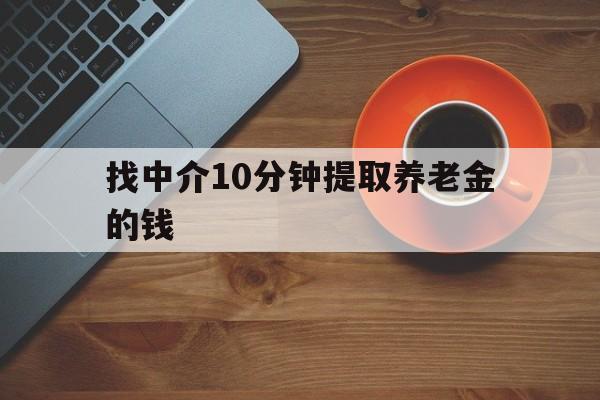 最新找中介10分钟提取养老金的钱方法分析(最方便真实的阿里养老保险中介方法)